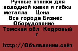 Ручные станки для холодной кивки и гибки металла. › Цена ­ 12 000 - Все города Бизнес » Оборудование   . Томская обл.,Кедровый г.